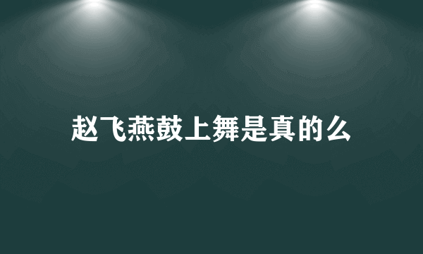赵飞燕鼓上舞是真的么