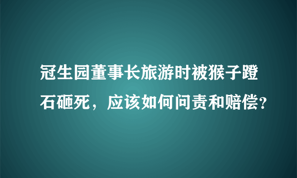 冠生园董事长旅游时被猴子蹬石砸死，应该如何问责和赔偿？