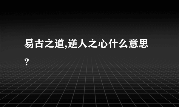 易古之道,逆人之心什么意思？