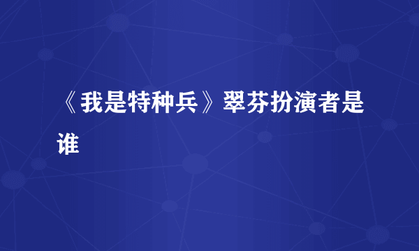 《我是特种兵》翠芬扮演者是谁