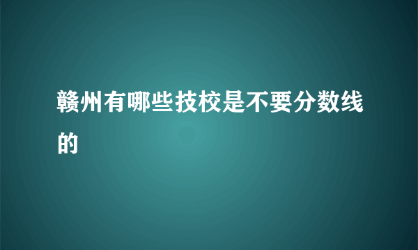 赣州有哪些技校是不要分数线的