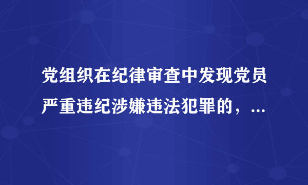党组织在纪律审查中发现党员严重违纪涉嫌违法犯罪的，原则上先（）。