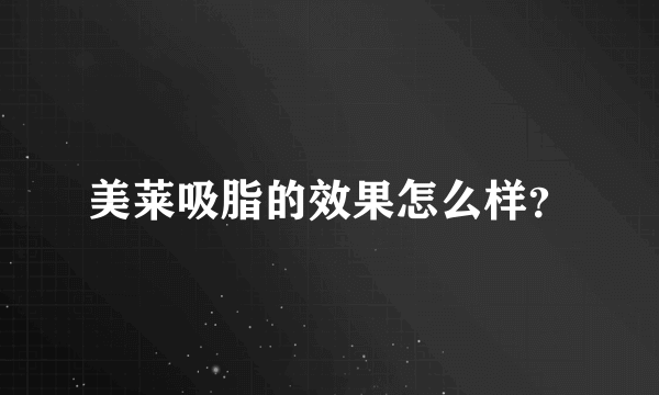 美莱吸脂的效果怎么样？