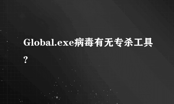 Global.exe病毒有无专杀工具?