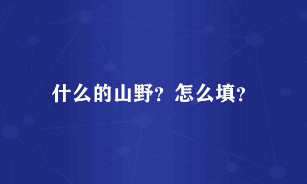 什么的山野？怎么填？