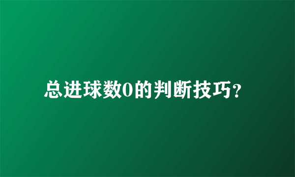 总进球数0的判断技巧？