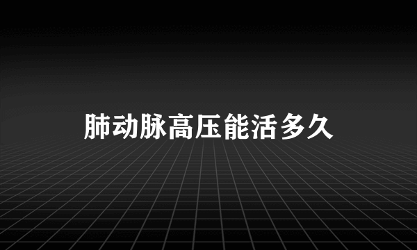 肺动脉高压能活多久