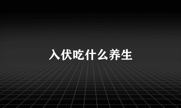 入伏吃什么养生