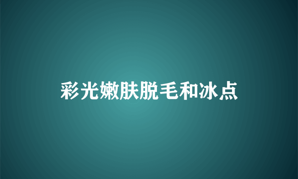 彩光嫩肤脱毛和冰点