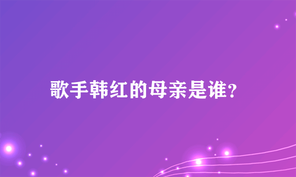 歌手韩红的母亲是谁？