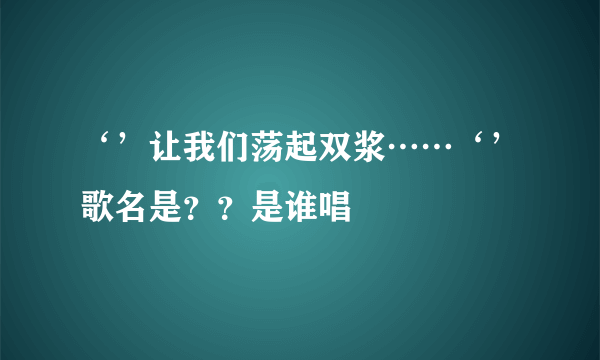 ‘’让我们荡起双浆……‘’歌名是？？是谁唱