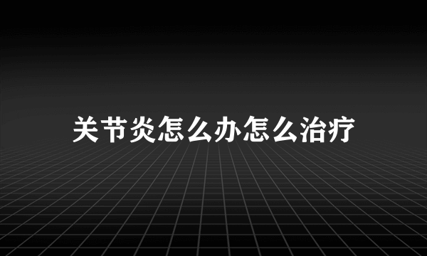 关节炎怎么办怎么治疗
