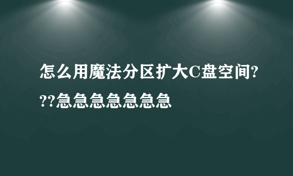 怎么用魔法分区扩大C盘空间???急急急急急急急