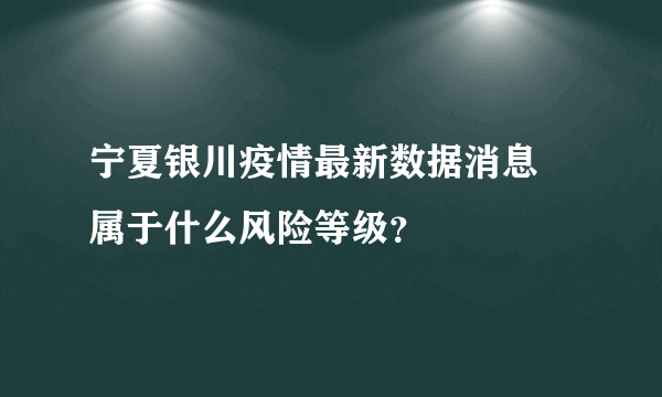 宁夏银川疫情最新数据消息 属于什么风险等级？
