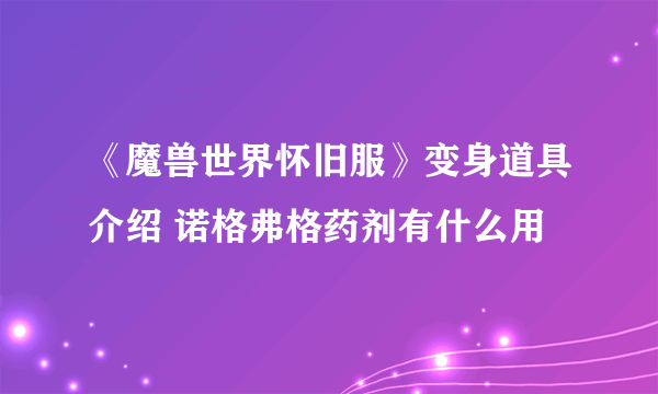 《魔兽世界怀旧服》变身道具介绍 诺格弗格药剂有什么用